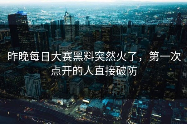 昨晚每日大赛黑料突然火了，第一次点开的人直接破防