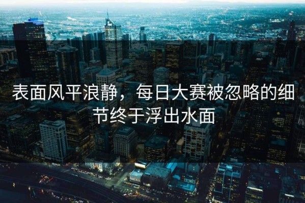 表面风平浪静，每日大赛被忽略的细节终于浮出水面